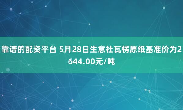 靠谱的配资平台 5月28日生意社瓦楞原纸基准价为2644.00元/吨