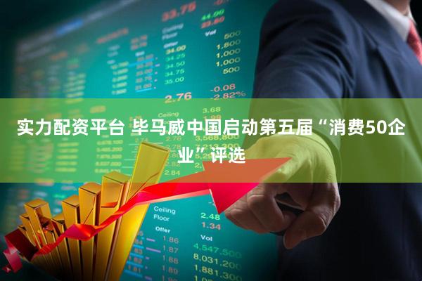 实力配资平台 毕马威中国启动第五届“消费50企业”评选