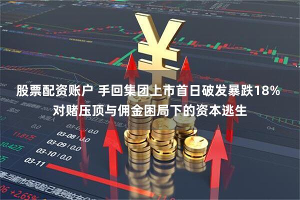 股票配资账户 手回集团上市首日破发暴跌18% 对赌压顶与佣金困局下的资本逃生