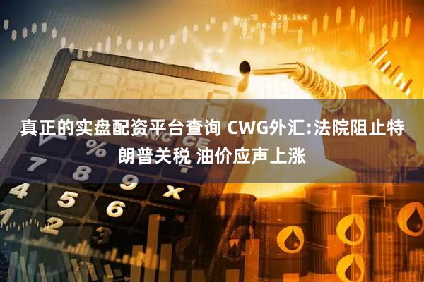 真正的实盘配资平台查询 CWG外汇:法院阻止特朗普关税 油价应声上涨