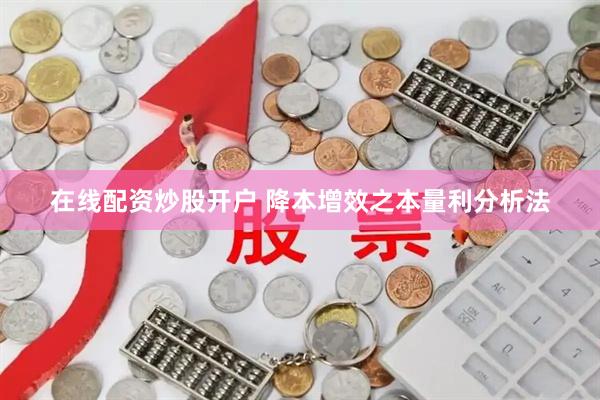 在线配资炒股开户 降本增效之本量利分析法