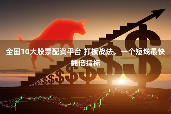 全国10大股票配资平台 打板战法，一个短线最快翻倍指标