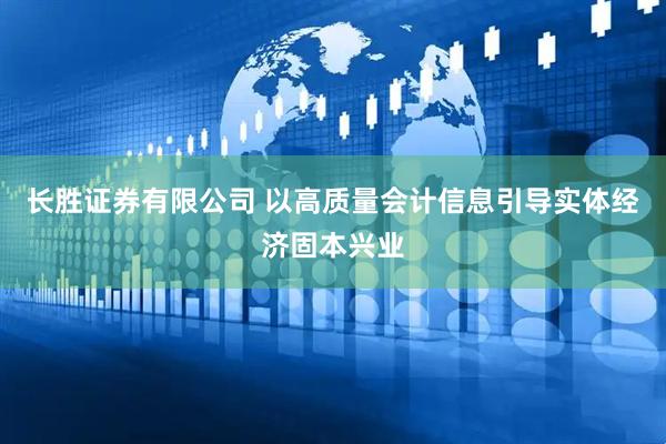 长胜证券有限公司 以高质量会计信息引导实体经济固本兴业