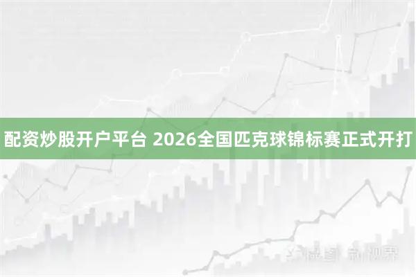 配资炒股开户平台 2026全国匹克球锦标赛正式开打