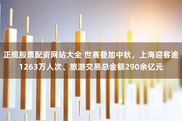 正规股票配资网站大全 世赛叠加中秋，上海迎客逾1263万人次、旅游交易总金额290余亿元